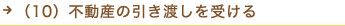 （10）不動産の引き渡しを受ける