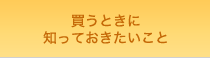 買うときに知っておきたいこと