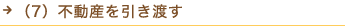 （7）不動産を引き渡す