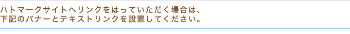 ハトマークサイトへリンクをはっていただく場合は、下記のバナーとテキストリンクを設置してください。