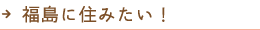 福島に住みたい！